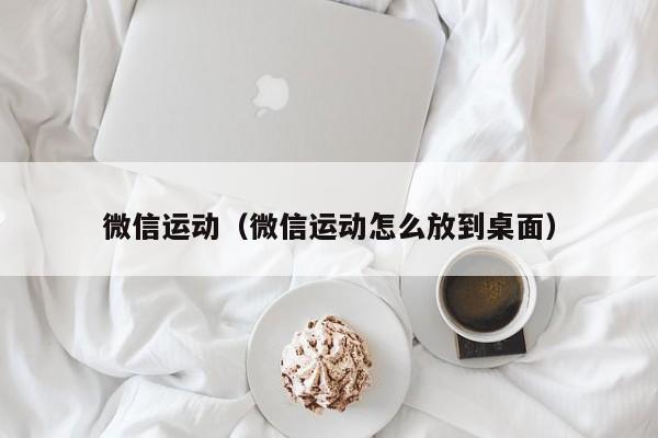 微信运动（微信运动怎么放到桌面）