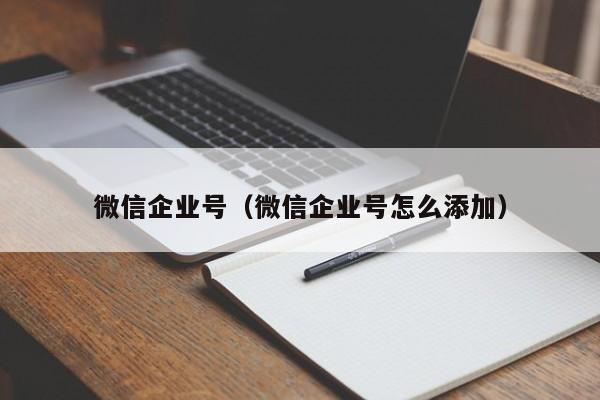 微信企业号（微信企业号怎么添加）