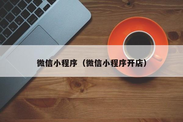 微信小程序（微信小程序开店）