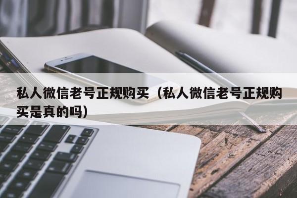 私人微信老号正规购买（私人微信老号正规购买是真的吗）
