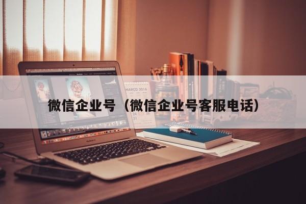 微信企业号（微信企业号客服电话）